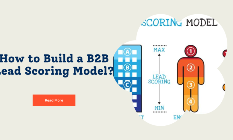 How to Build a B2B Lead Scoring Model? Beginning to Advanced Guidelines for Better ROI